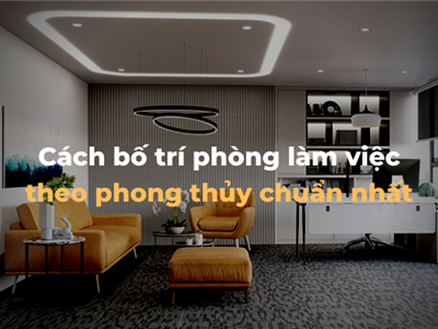 Mẹo bài trí phòng làm việc đẹp, hợp phong thủy, giúp làm việc hiệu quả